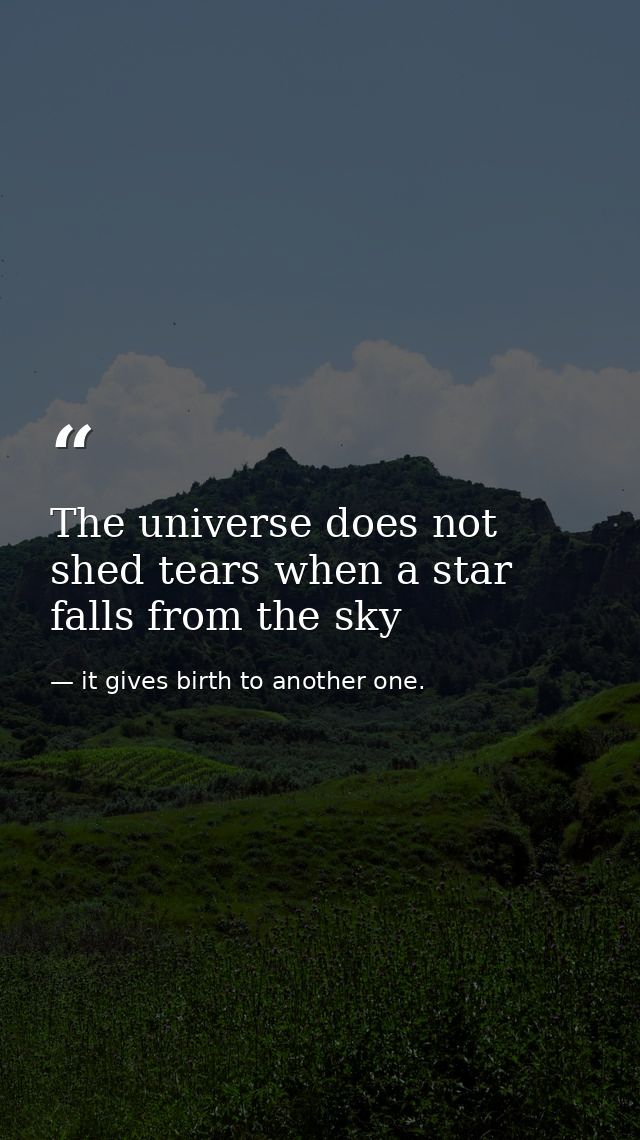 The universe does not shed tears when a star falls from the sky — it gives birth to another one.