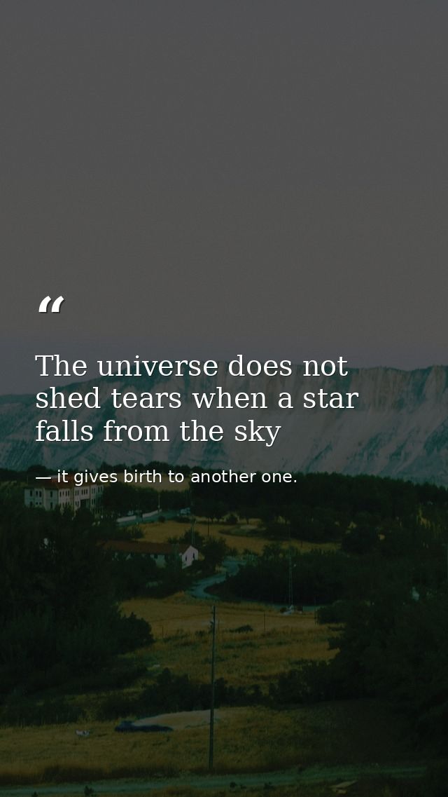 The universe does not shed tears when a star falls from the sky — it gives birth to another one.