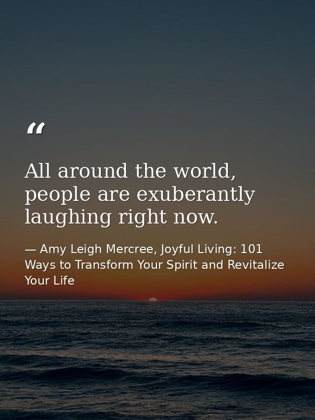 All around the world, people are exuberantly laughing right now. — Amy Leigh Mercree, Joyful Living: 101 Ways to Transform Your Spirit and Revitalize Your Life