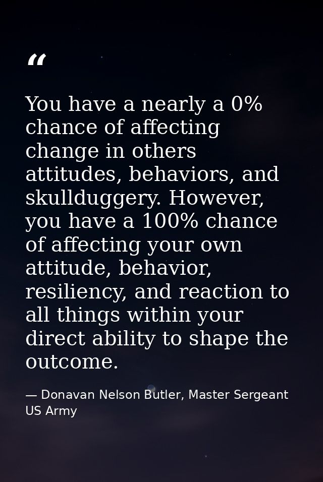 You have a nearly a 0% chance of affecting change in others attitudes, behaviors, and skullduggery. However, you have a  — Donavan Nelson Butler, Master Sergeant US Army