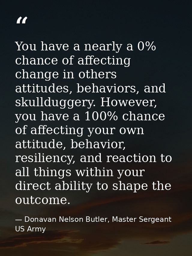 You have a nearly a 0% chance of affecting change in others attitudes, behaviors, and skullduggery. However, you have a  — Donavan Nelson Butler, Master Sergeant US Army