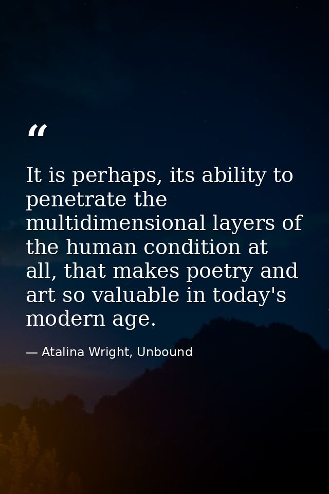 It is perhaps, its ability to penetrate the multidimensional layers of the human condition at all, that makes poetry and — Atalina Wright, Unbound