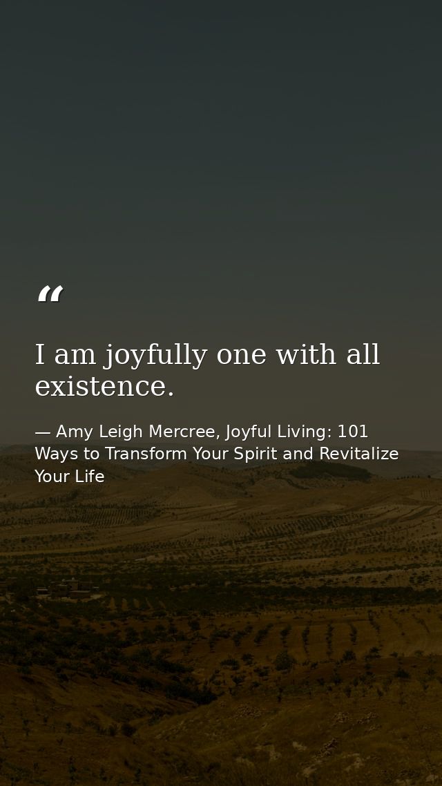 I am joyfully one with all existence. — Amy Leigh Mercree, Joyful Living: 101 Ways to Transform Your Spirit and Revitalize Your Life