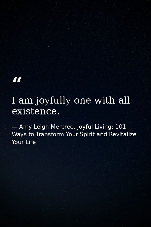 I am joyfully one with all existence. — Amy Leigh Mercree, Joyful Living: 101 Ways to Transform Your Spirit and Revitalize Your Life