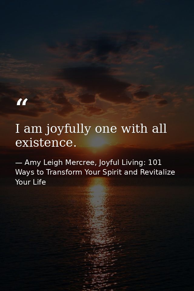 I am joyfully one with all existence. — Amy Leigh Mercree, Joyful Living: 101 Ways to Transform Your Spirit and Revitalize Your Life