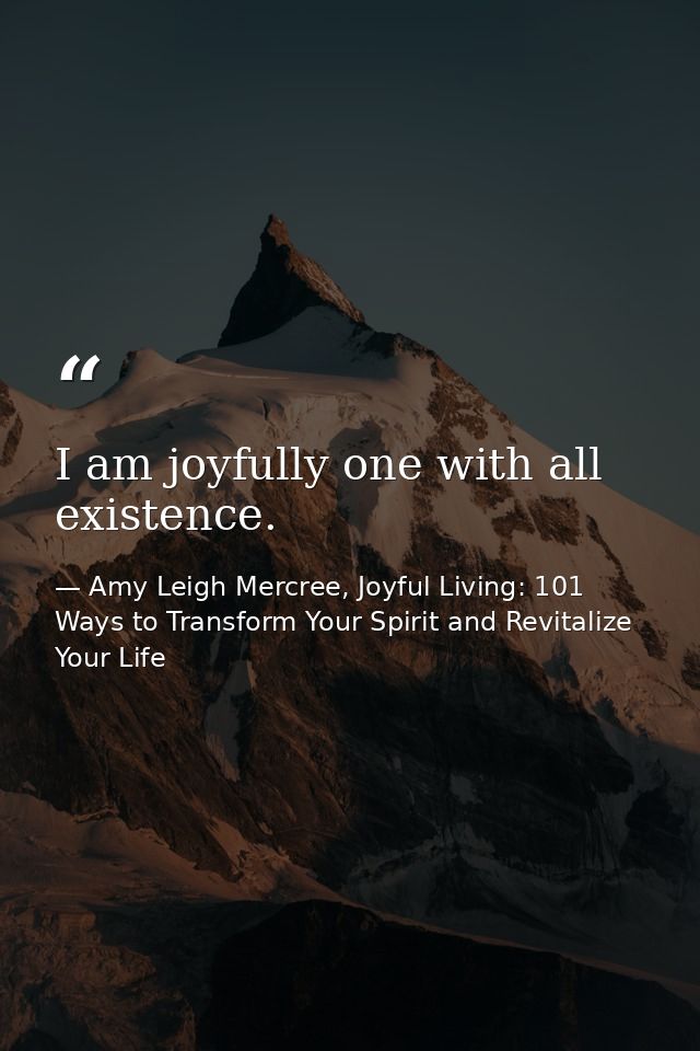 I am joyfully one with all existence. — Amy Leigh Mercree, Joyful Living: 101 Ways to Transform Your Spirit and Revitalize Your Life