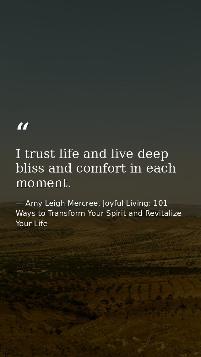 I trust life and live deep bliss and comfort in each moment. — Amy Leigh Mercree, Joyful Living: 101 Ways to Transform Your Spirit and Revitalize Your Life