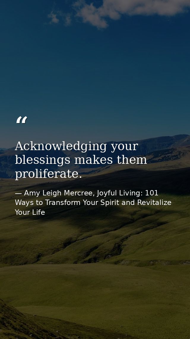 Acknowledging your blessings makes them proliferate. — Amy Leigh Mercree, Joyful Living: 101 Ways to Transform Your Spirit and Revitalize Your Life