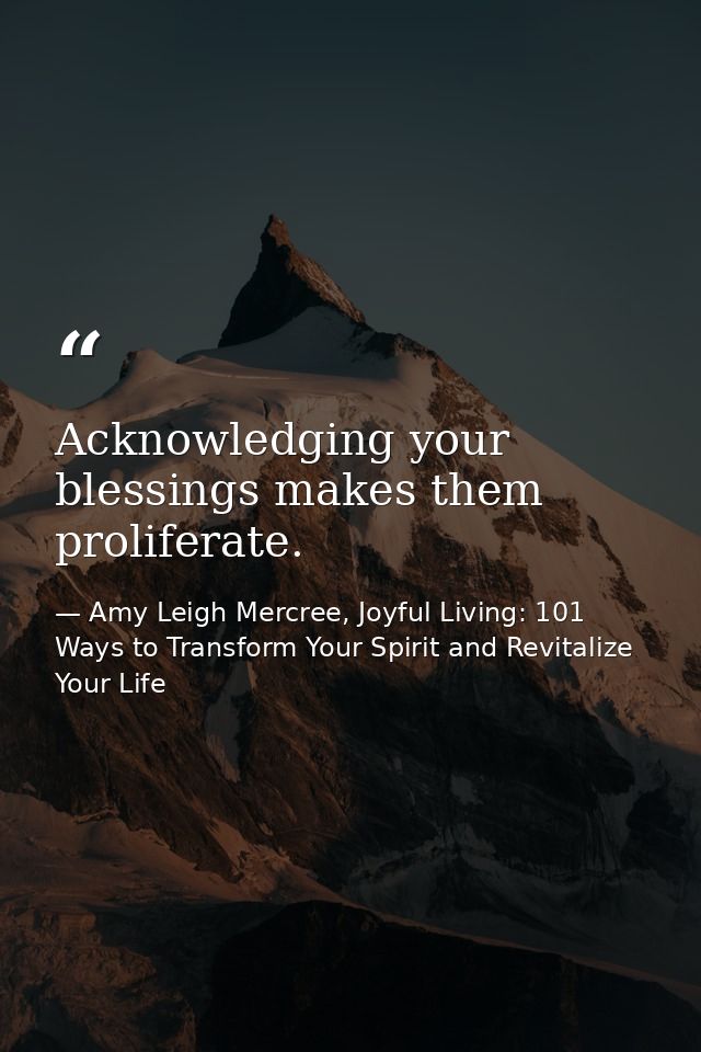 Acknowledging your blessings makes them proliferate. — Amy Leigh Mercree, Joyful Living: 101 Ways to Transform Your Spirit and Revitalize Your Life