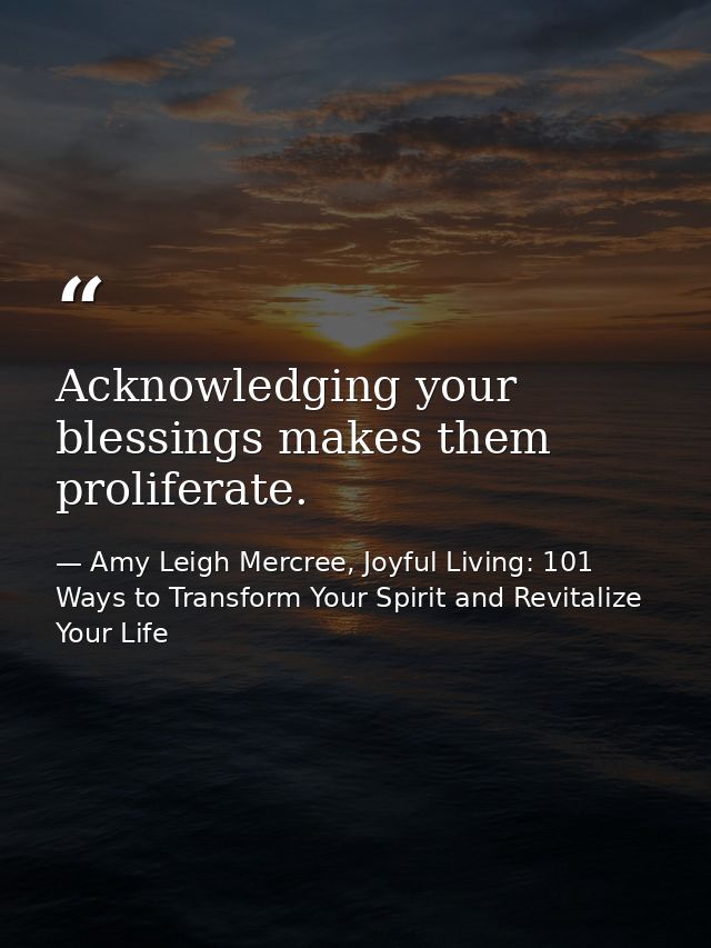 Acknowledging your blessings makes them proliferate. — Amy Leigh Mercree, Joyful Living: 101 Ways to Transform Your Spirit and Revitalize Your Life