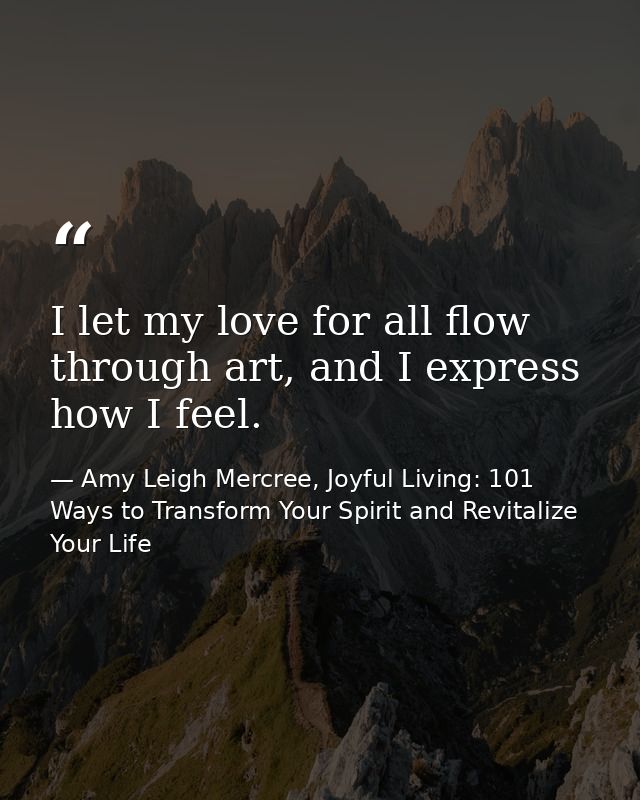 I let my love for all flow through art, and I express how I feel. — Amy Leigh Mercree, Joyful Living: 101 Ways to Transform Your Spirit and Revitalize Your Life
