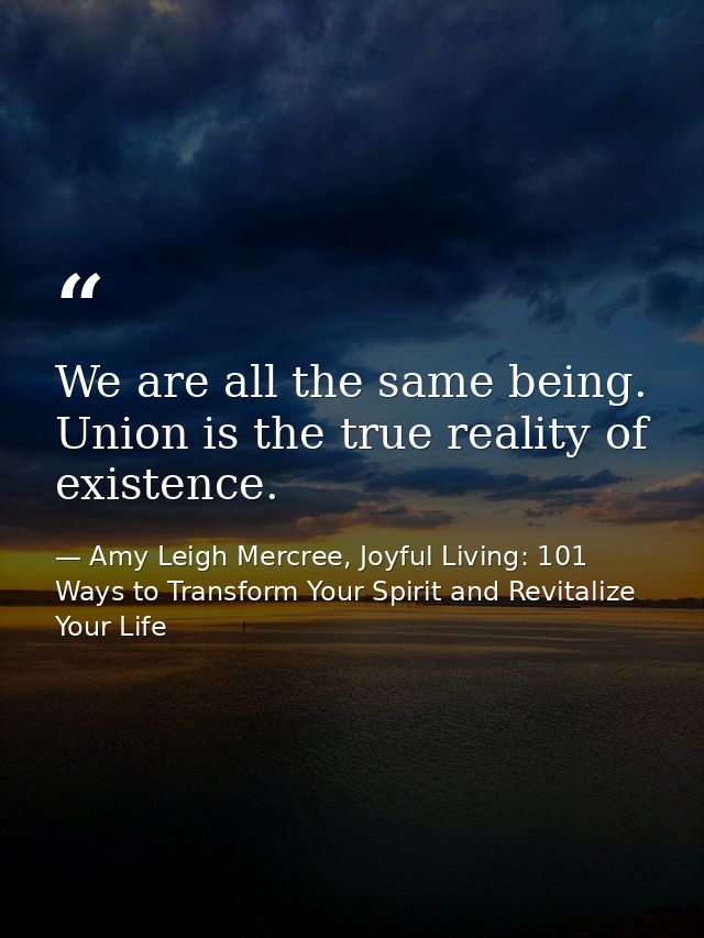 We are all the same being. Union is the true reality of existence. — Amy Leigh Mercree, Joyful Living: 101 Ways to Transform Your Spirit and Revitalize Your Life