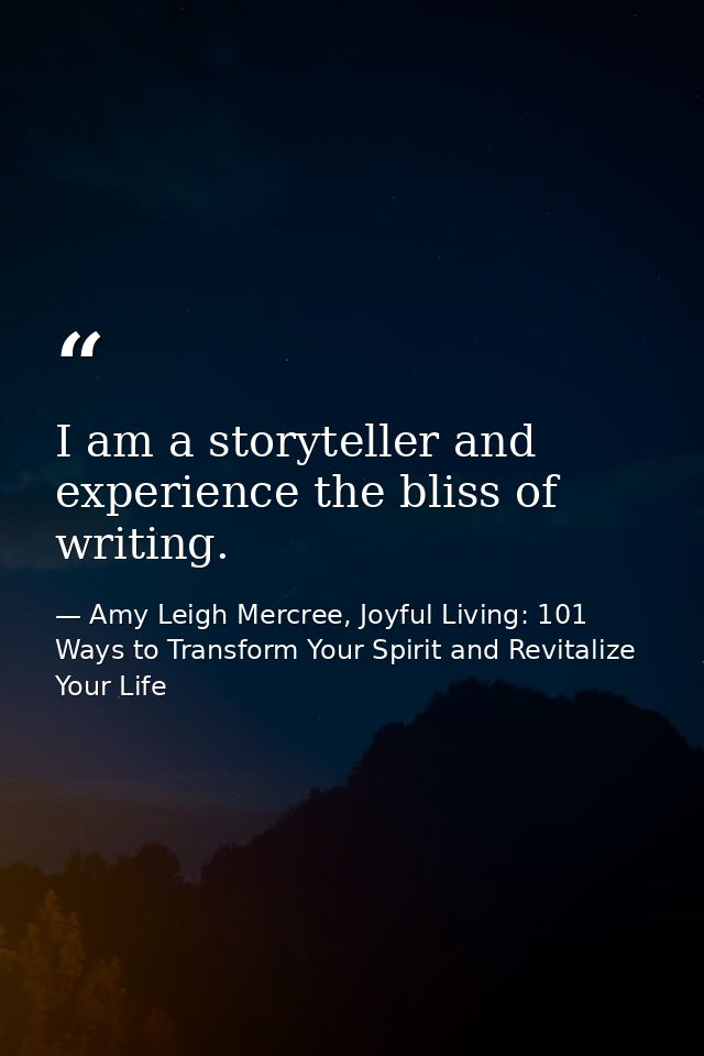 I am a storyteller and experience the bliss of writing. — Amy Leigh Mercree, Joyful Living: 101 Ways to Transform Your Spirit and Revitalize Your Life