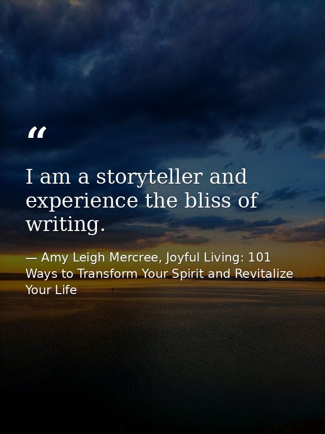 I am a storyteller and experience the bliss of writing. — Amy Leigh Mercree, Joyful Living: 101 Ways to Transform Your Spirit and Revitalize Your Life