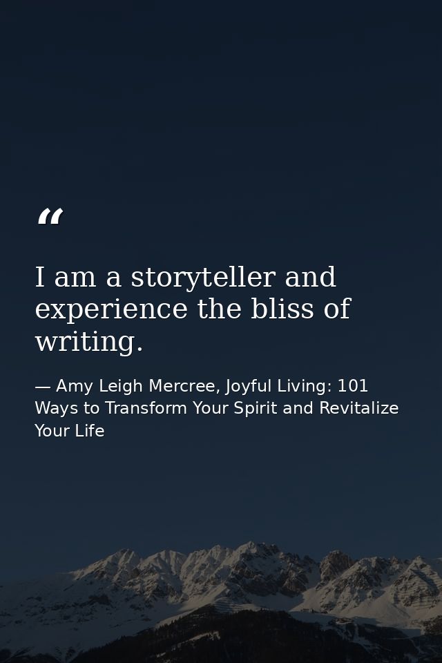 I am a storyteller and experience the bliss of writing. — Amy Leigh Mercree, Joyful Living: 101 Ways to Transform Your Spirit and Revitalize Your Life