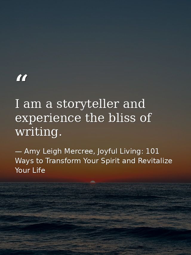 I am a storyteller and experience the bliss of writing. — Amy Leigh Mercree, Joyful Living: 101 Ways to Transform Your Spirit and Revitalize Your Life