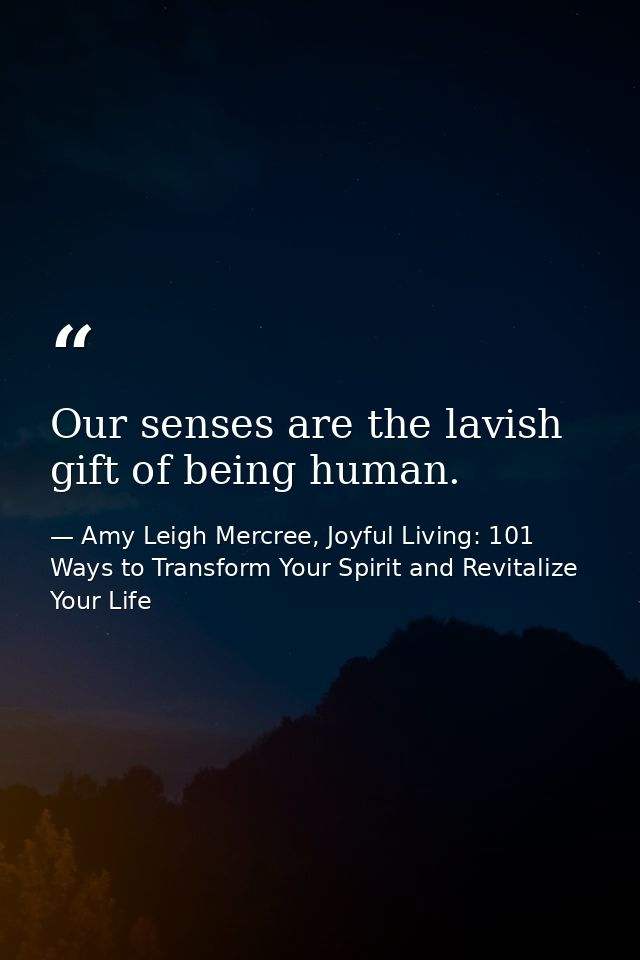 Our senses are the lavish gift of being human. — Amy Leigh Mercree, Joyful Living: 101 Ways to Transform Your Spirit and Revitalize Your Life