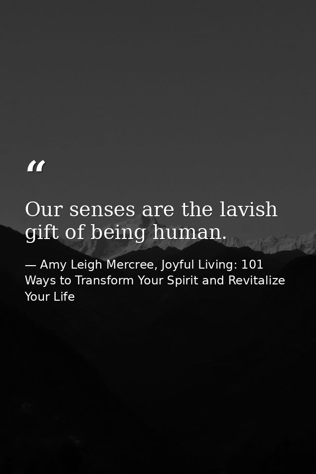 Our senses are the lavish gift of being human. — Amy Leigh Mercree, Joyful Living: 101 Ways to Transform Your Spirit and Revitalize Your Life