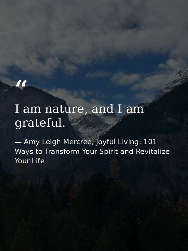 I am nature, and I am grateful. — Amy Leigh Mercree, Joyful Living: 101 Ways to Transform Your Spirit and Revitalize Your Life