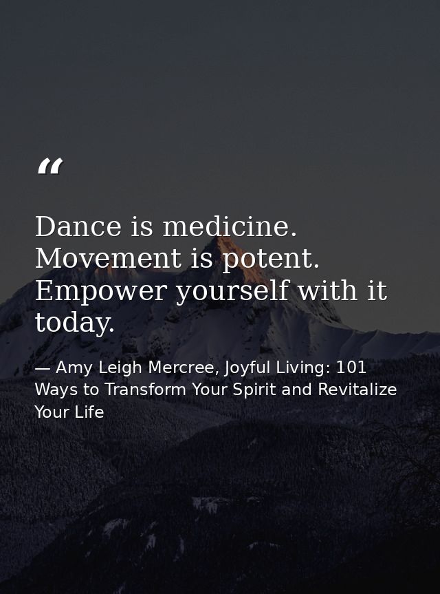 Dance is medicine. Movement is potent. Empower yourself with it today. — Amy Leigh Mercree, Joyful Living: 101 Ways to Transform Your Spirit and Revitalize Your Life