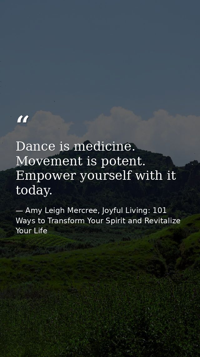 Dance is medicine. Movement is potent. Empower yourself with it today. — Amy Leigh Mercree, Joyful Living: 101 Ways to Transform Your Spirit and Revitalize Your Life