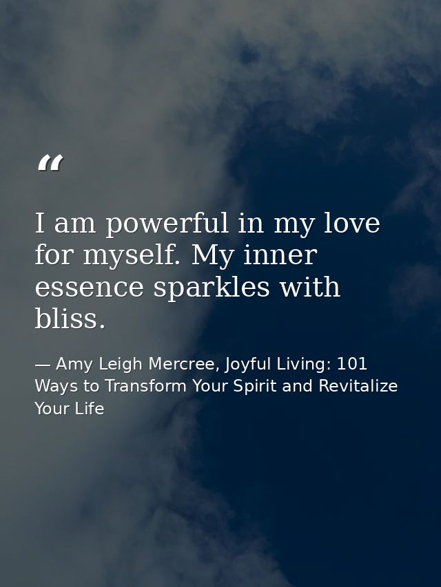 I am powerful in my love for myself. My inner essence sparkles with bliss. — Amy Leigh Mercree, Joyful Living: 101 Ways to Transform Your Spirit and Revitalize Your Life