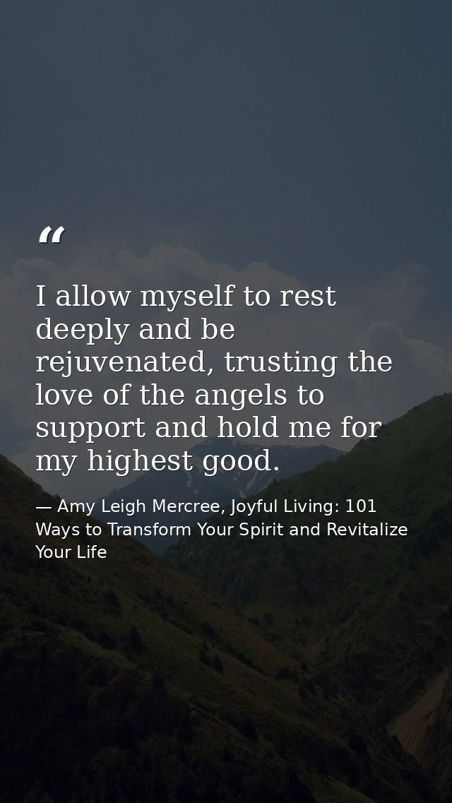 I allow myself to rest deeply and be rejuvenated, trusting the love of the angels to support and hold me for my highest  — Amy Leigh Mercree, Joyful Living: 101 Ways to Transform Your Spirit and Revitalize Your Life