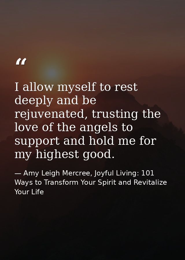 I allow myself to rest deeply and be rejuvenated, trusting the love of the angels to support and hold me for my highest  — Amy Leigh Mercree, Joyful Living: 101 Ways to Transform Your Spirit and Revitalize Your Life