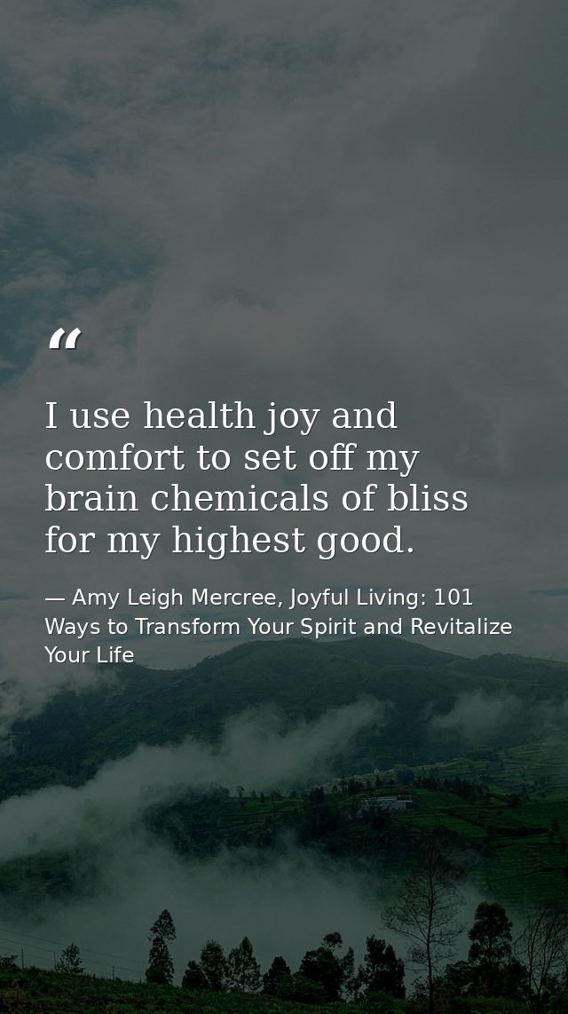 I use health joy and comfort to set off my brain chemicals of bliss for my highest good. — Amy Leigh Mercree, Joyful Living: 101 Ways to Transform Your Spirit and Revitalize Your Life