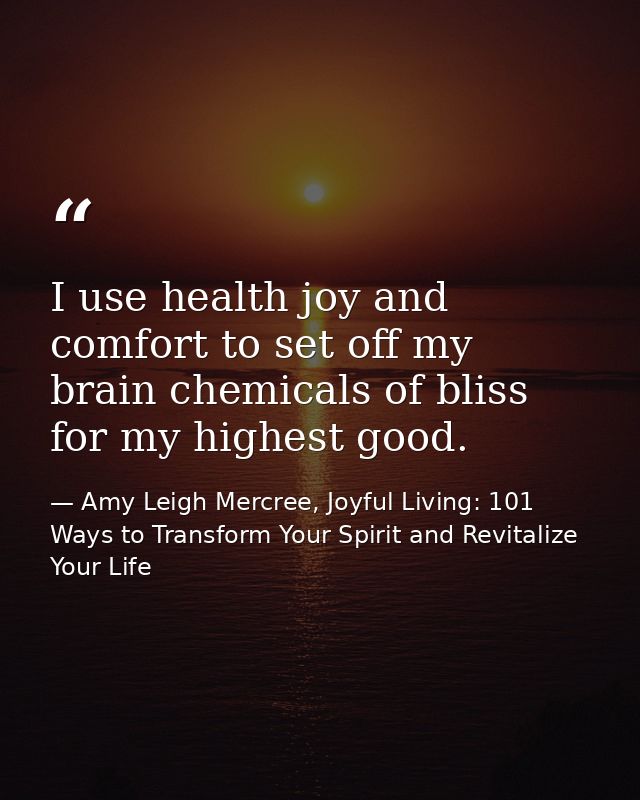 I use health joy and comfort to set off my brain chemicals of bliss for my highest good. — Amy Leigh Mercree, Joyful Living: 101 Ways to Transform Your Spirit and Revitalize Your Life
