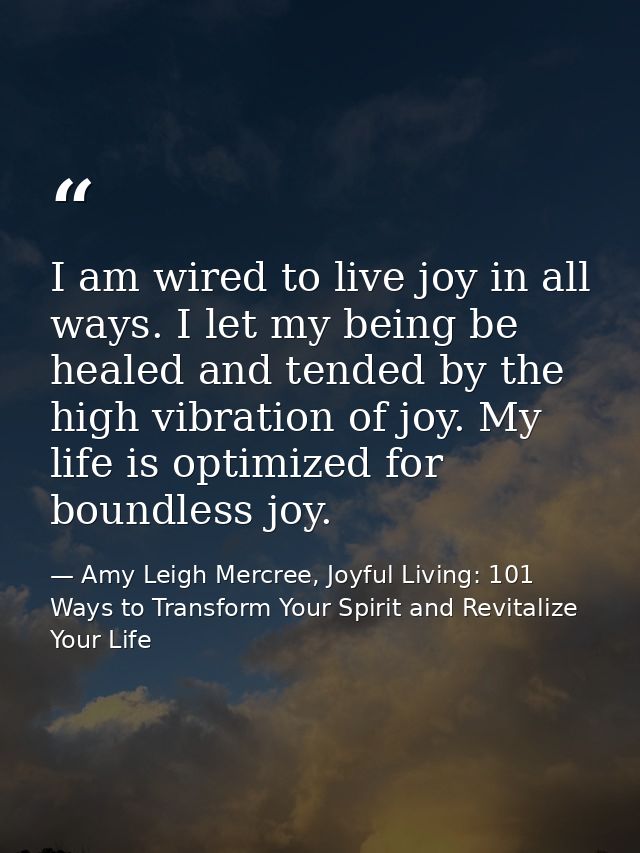 I am wired to live joy in all ways. I let my being be healed and tended by the high vibration of joy. My life is optimiz — Amy Leigh Mercree, Joyful Living: 101 Ways to Transform Your Spirit and Revitalize Your Life