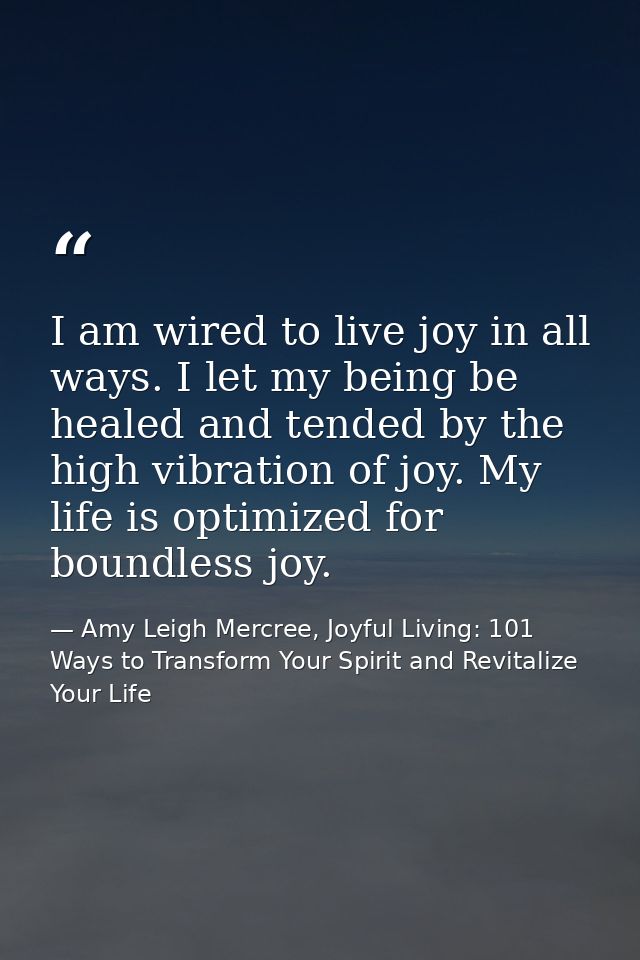 I am wired to live joy in all ways. I let my being be healed and tended by the high vibration of joy. My life is optimiz — Amy Leigh Mercree, Joyful Living: 101 Ways to Transform Your Spirit and Revitalize Your Life