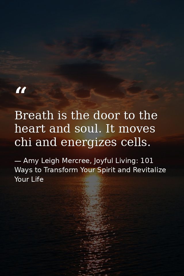 Breath is the door to the heart and soul. It moves chi and energizes cells. — Amy Leigh Mercree, Joyful Living: 101 Ways to Transform Your Spirit and Revitalize Your Life