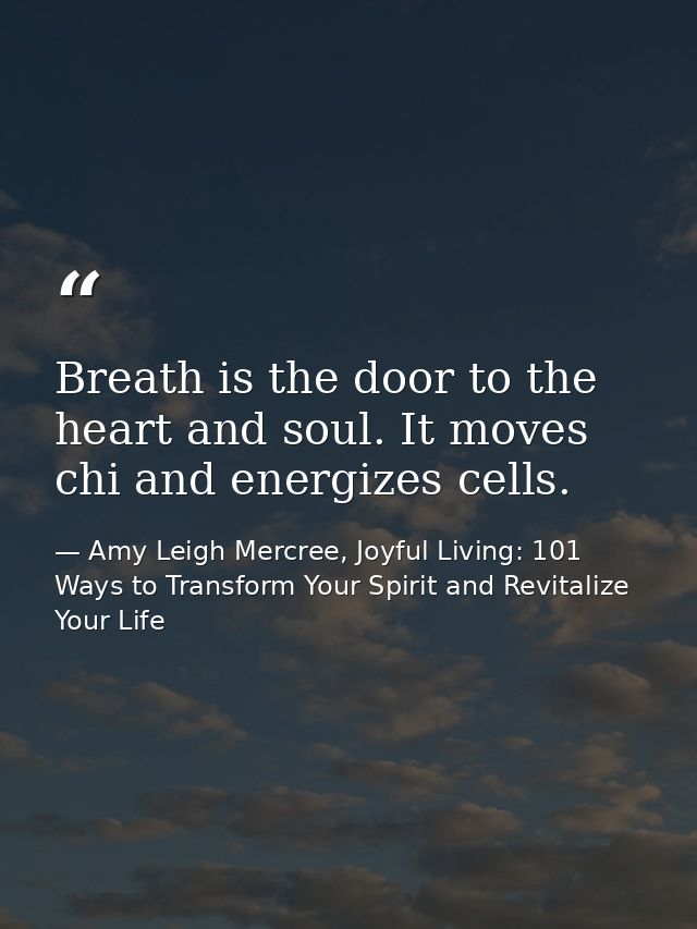 Breath is the door to the heart and soul. It moves chi and energizes cells. — Amy Leigh Mercree, Joyful Living: 101 Ways to Transform Your Spirit and Revitalize Your Life