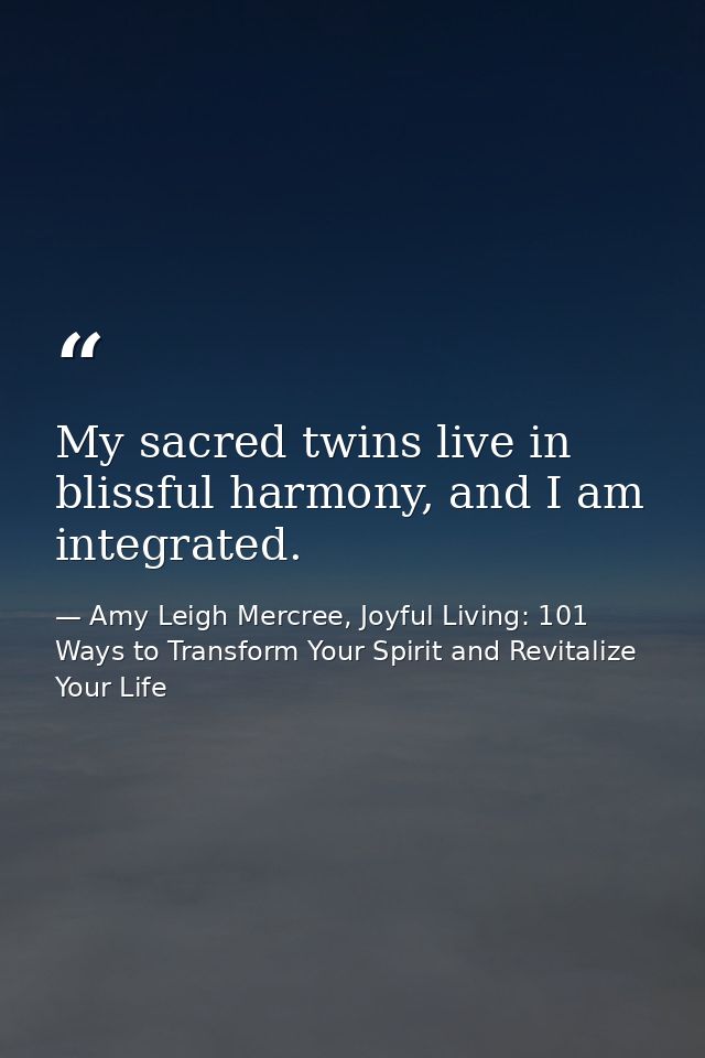 My sacred twins live in blissful harmony, and I am integrated. — Amy Leigh Mercree, Joyful Living: 101 Ways to Transform Your Spirit and Revitalize Your Life