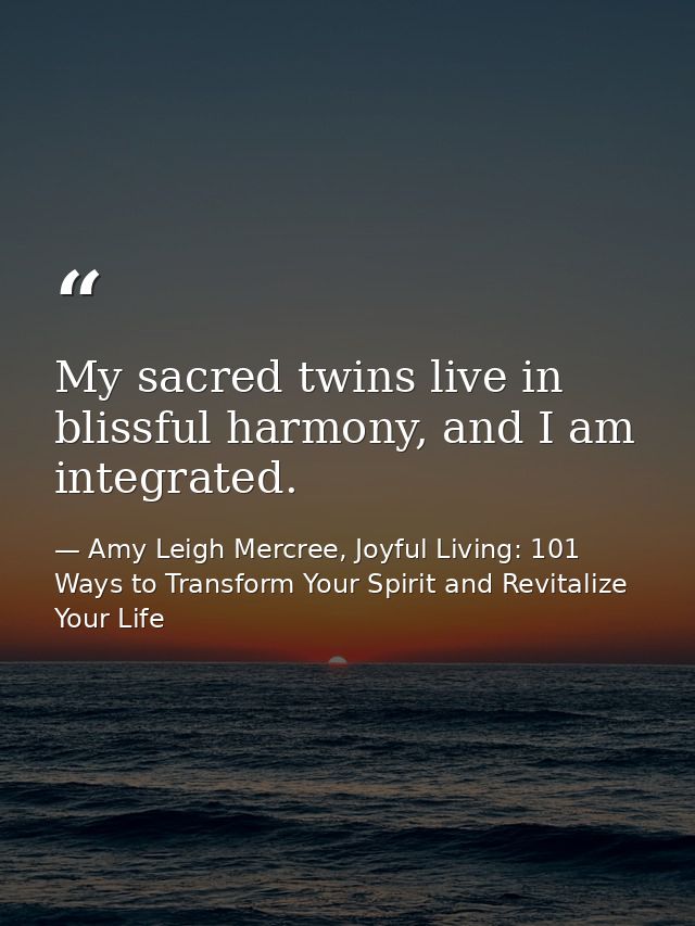 My sacred twins live in blissful harmony, and I am integrated. — Amy Leigh Mercree, Joyful Living: 101 Ways to Transform Your Spirit and Revitalize Your Life
