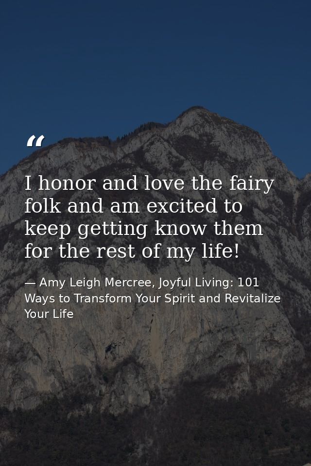I honor and love the fairy folk and am excited to keep getting know them for the rest of my life! — Amy Leigh Mercree, Joyful Living: 101 Ways to Transform Your Spirit and Revitalize Your Life