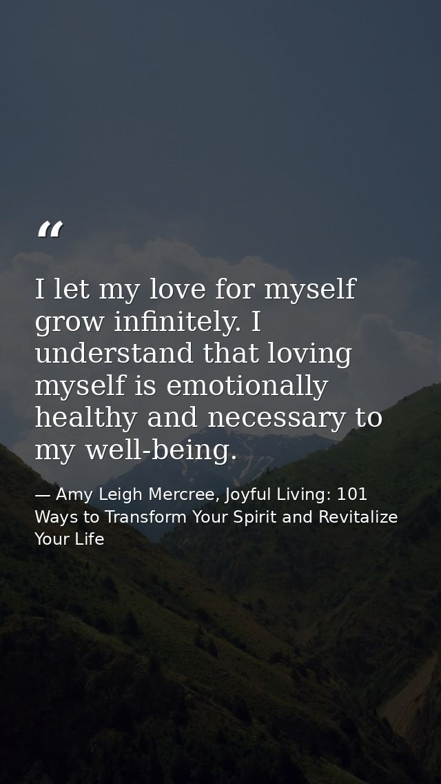 I let my love for myself grow infinitely. I understand that loving myself is emotionally healthy and necessary to my wel — Amy Leigh Mercree, Joyful Living: 101 Ways to Transform Your Spirit and Revitalize Your Life