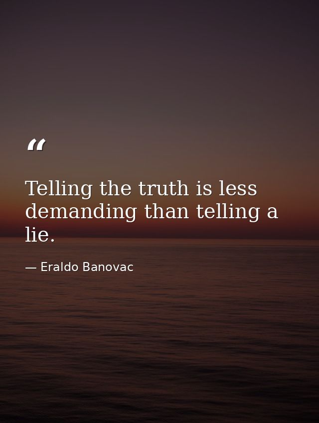 Telling the truth is less demanding than telling a lie. — Eraldo Banovac