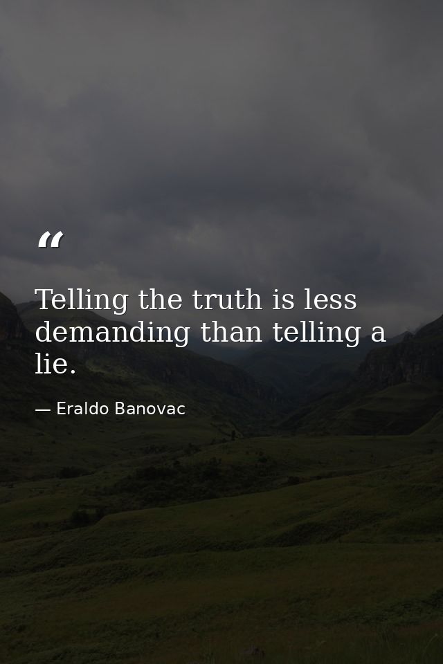 Telling the truth is less demanding than telling a lie. — Eraldo Banovac