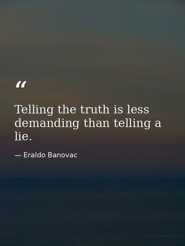 Telling the truth is less demanding than telling a lie. — Eraldo Banovac