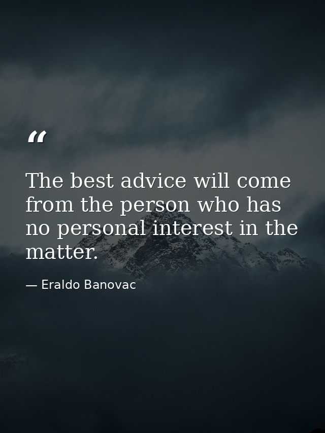 The best advice will come from the person who has no personal interest in the matter. — Eraldo Banovac