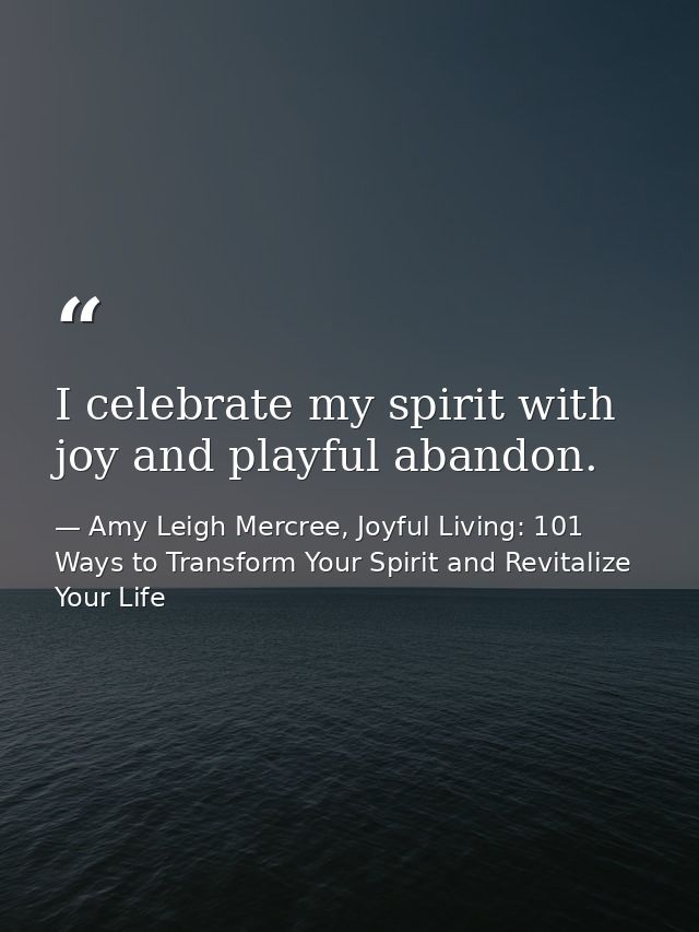 I celebrate my spirit with joy and playful abandon. — Amy Leigh Mercree, Joyful Living: 101 Ways to Transform Your Spirit and Revitalize Your Life
