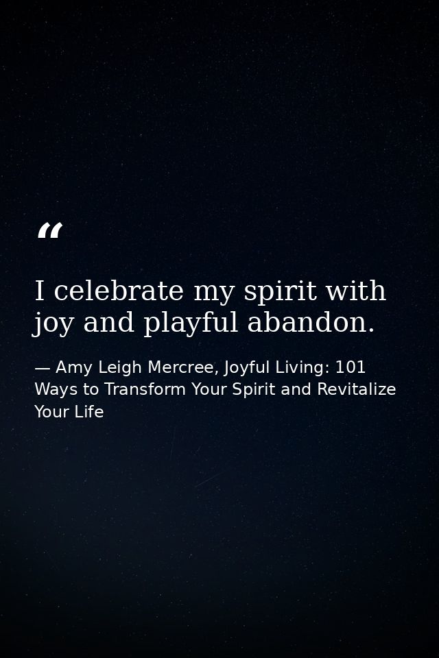 I celebrate my spirit with joy and playful abandon. — Amy Leigh Mercree, Joyful Living: 101 Ways to Transform Your Spirit and Revitalize Your Life