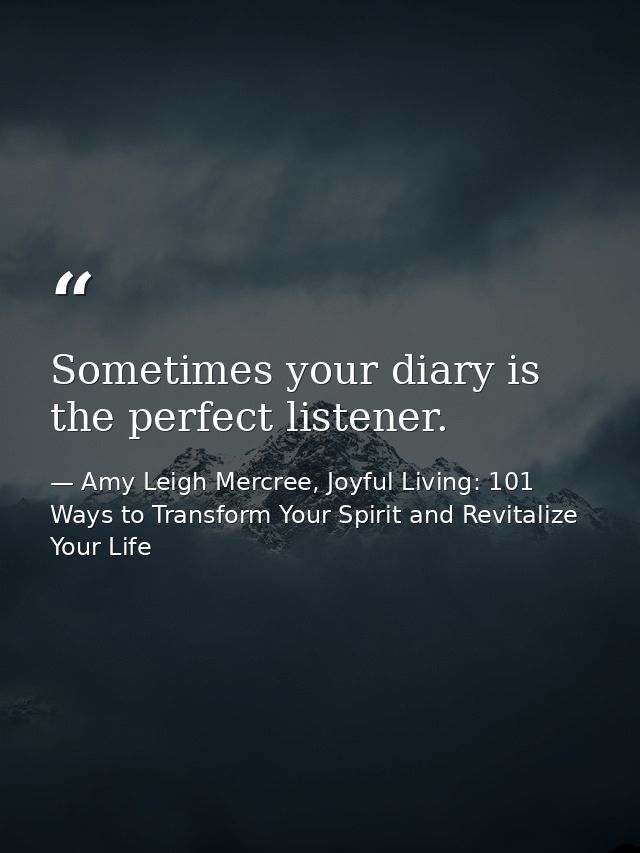 Sometimes your diary is the perfect listener. — Amy Leigh Mercree, Joyful Living: 101 Ways to Transform Your Spirit and Revitalize Your Life