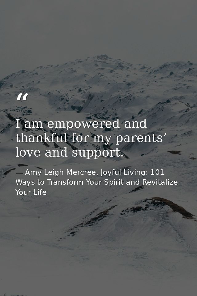 I am empowered and thankful for my parents’ love and support. — Amy Leigh Mercree, Joyful Living: 101 Ways to Transform Your Spirit and Revitalize Your Life
