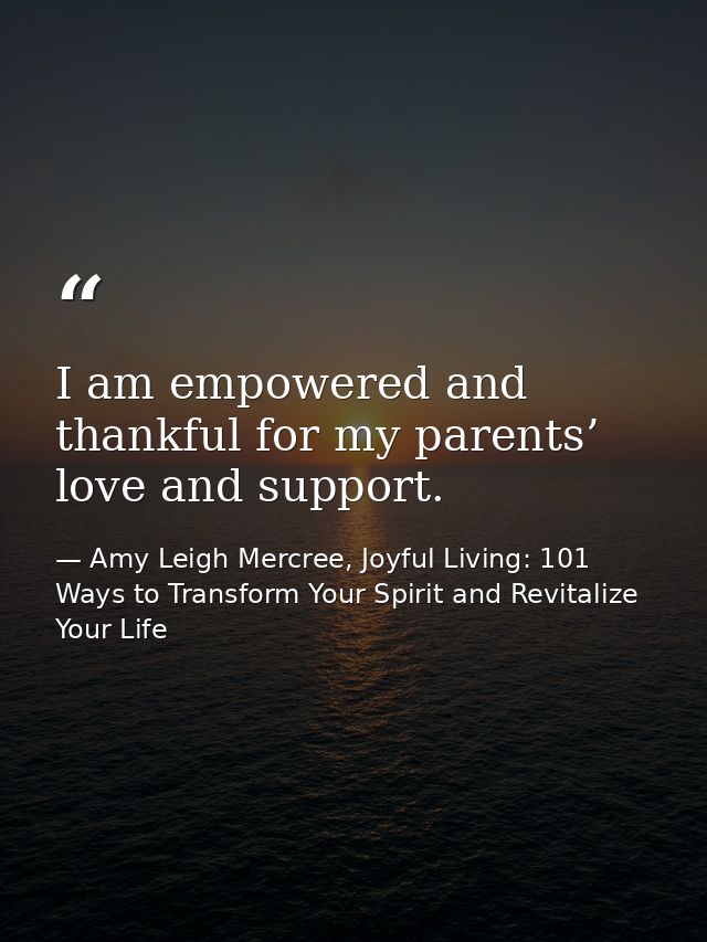 I am empowered and thankful for my parents’ love and support. — Amy Leigh Mercree, Joyful Living: 101 Ways to Transform Your Spirit and Revitalize Your Life
