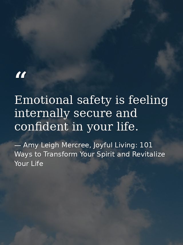 Emotional safety is feeling internally secure and confident in your life. — Amy Leigh Mercree, Joyful Living: 101 Ways to Transform Your Spirit and Revitalize Your Life