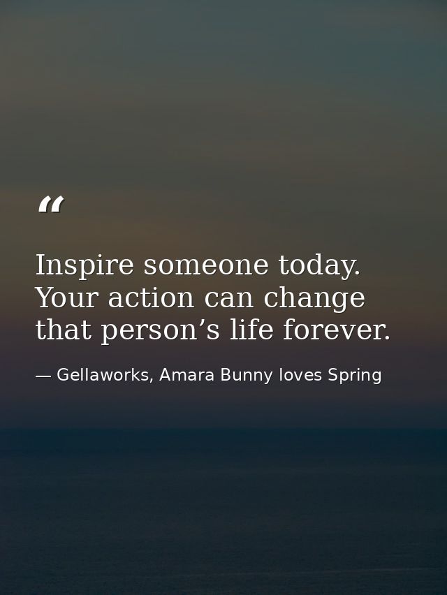 Inspire someone today. Your action can change that person’s life forever. — Gellaworks, Amara Bunny loves Spring