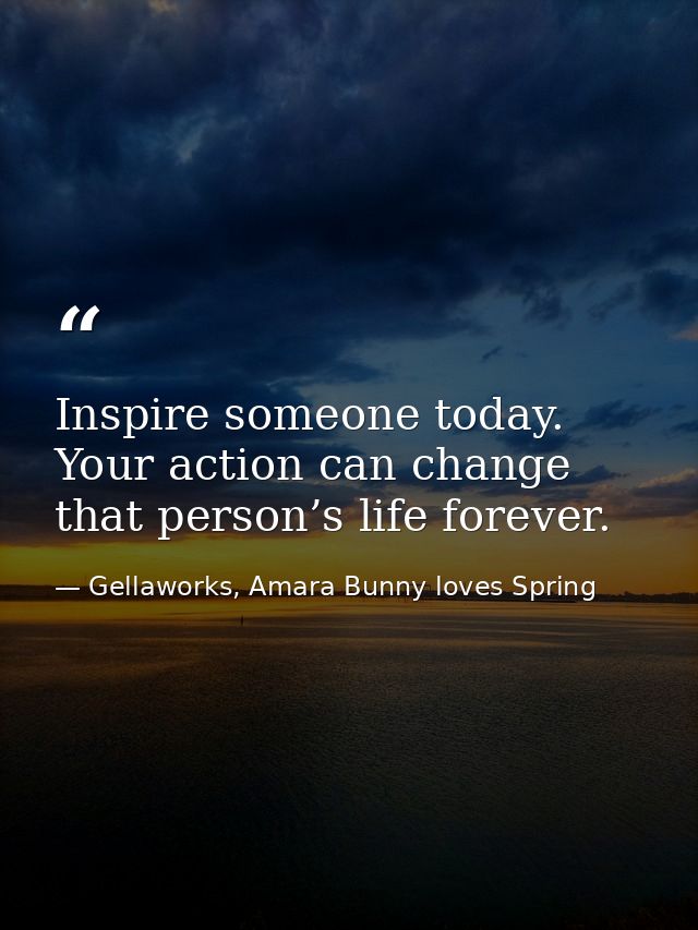 Inspire someone today. Your action can change that person’s life forever. — Gellaworks, Amara Bunny loves Spring